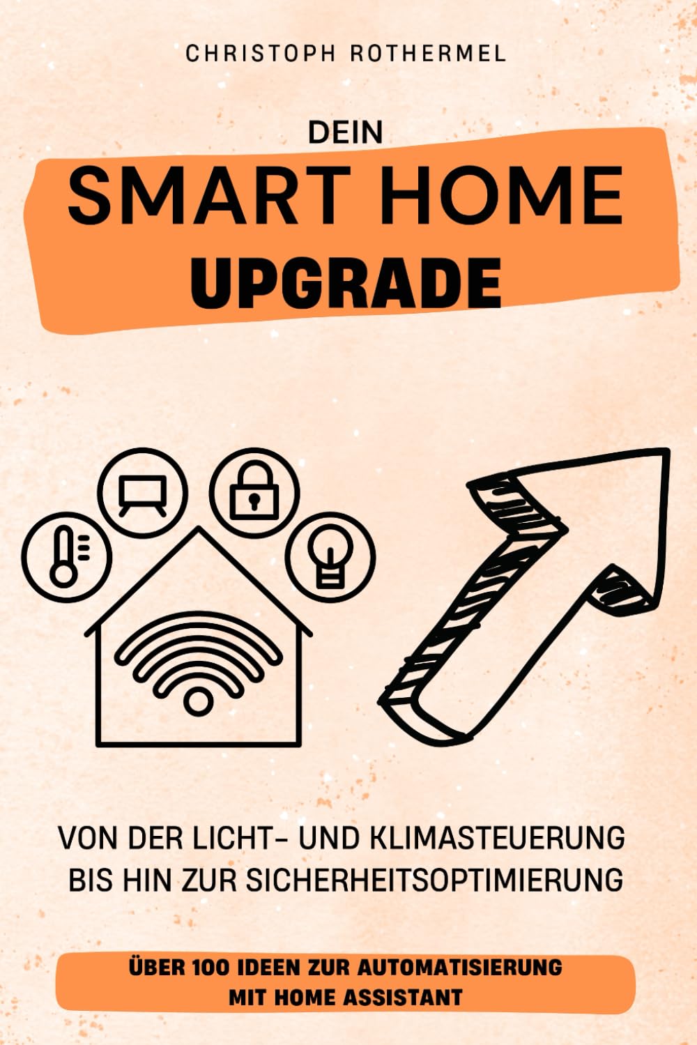 Dein Smart Home Upgrade: Über 100 Ideen zur Automatisierung mit Home Assistant – von der Licht- und Klimasteuerung bis hin zur Sicherheitsoptimierung (Dein Smartes Zuhause mit Home Assistant) Computer Science