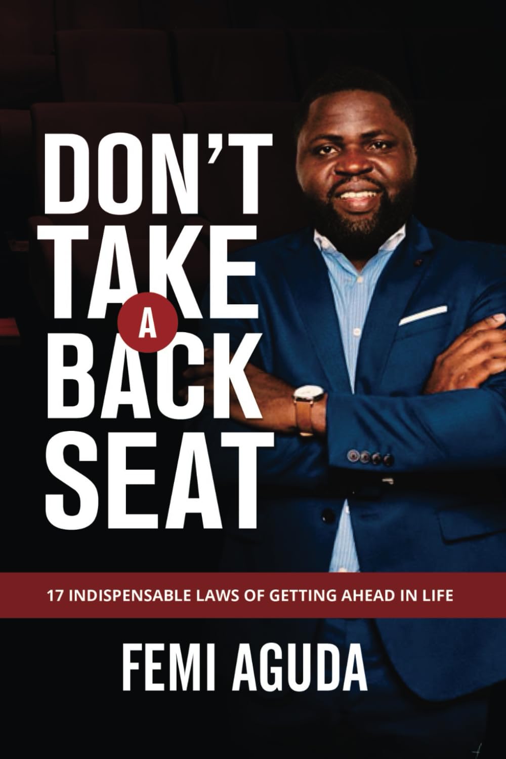 DON'T TAKE A BACK SEAT: 17 INDISPENSABLE LAWS OF GETTING AHEAD IN LIFE Business, Finance & Career