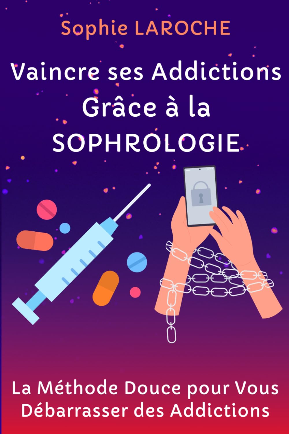 Vaincre ses Addictions Grâce à la SOPHROLOGIE: La Méthode Douce pour Vous Débarrasser des Addictions book