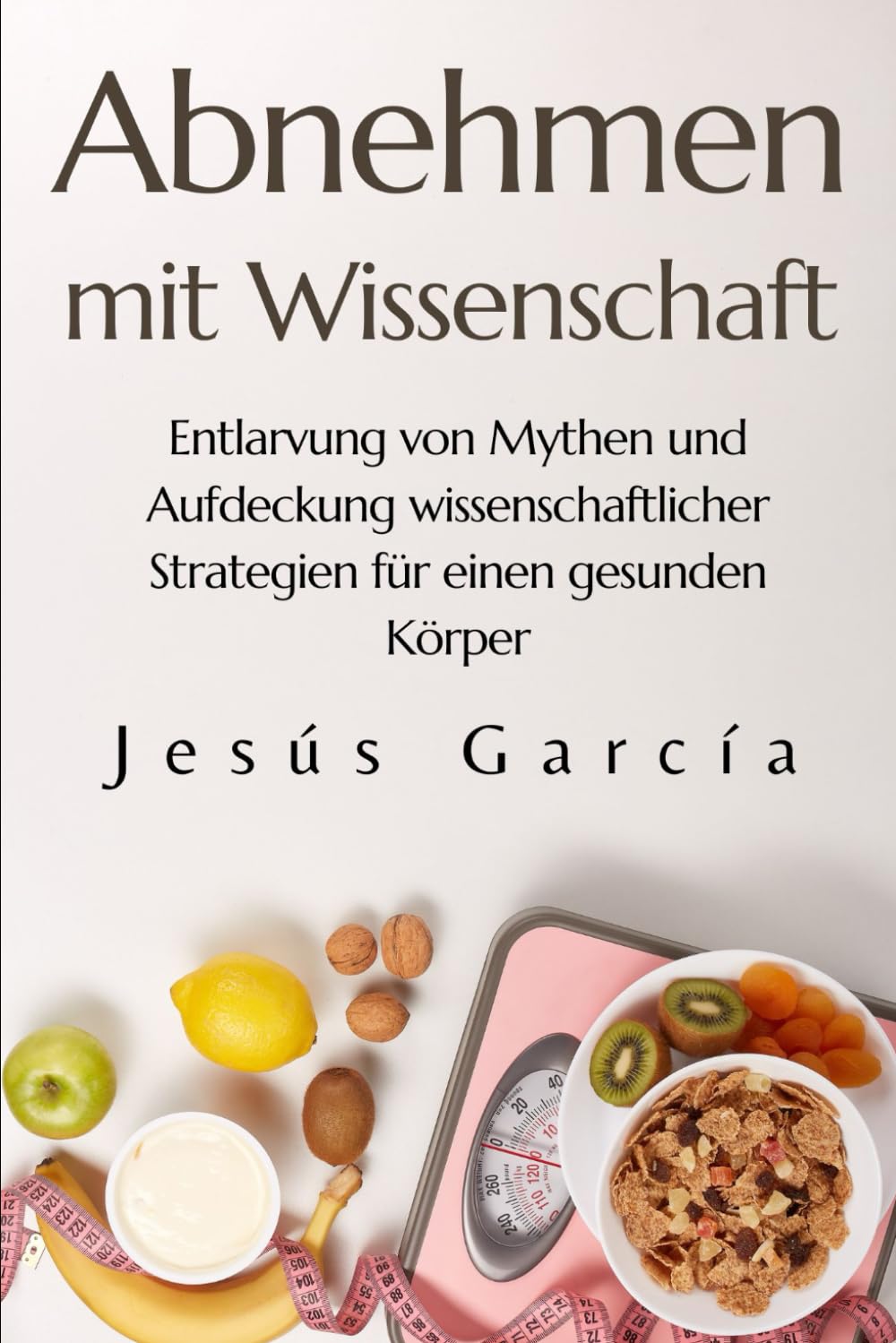 Abnehmen mit Wissenschaft: Entlarvung von Mythen und Aufdeckung wissenschaftlicher Strategien für einen gesunden Körper (schnell abnehmen, ran an das fett, weight loss book, Band 1) Health, Nutrition & Fitness