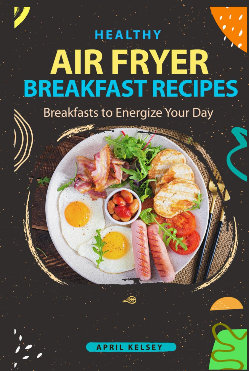 Healthy Air Fryer Breakfast Recipes: 100 Breakfasts to Energize Your Day (Air Fryer Recipes) Cooking & Enjoying