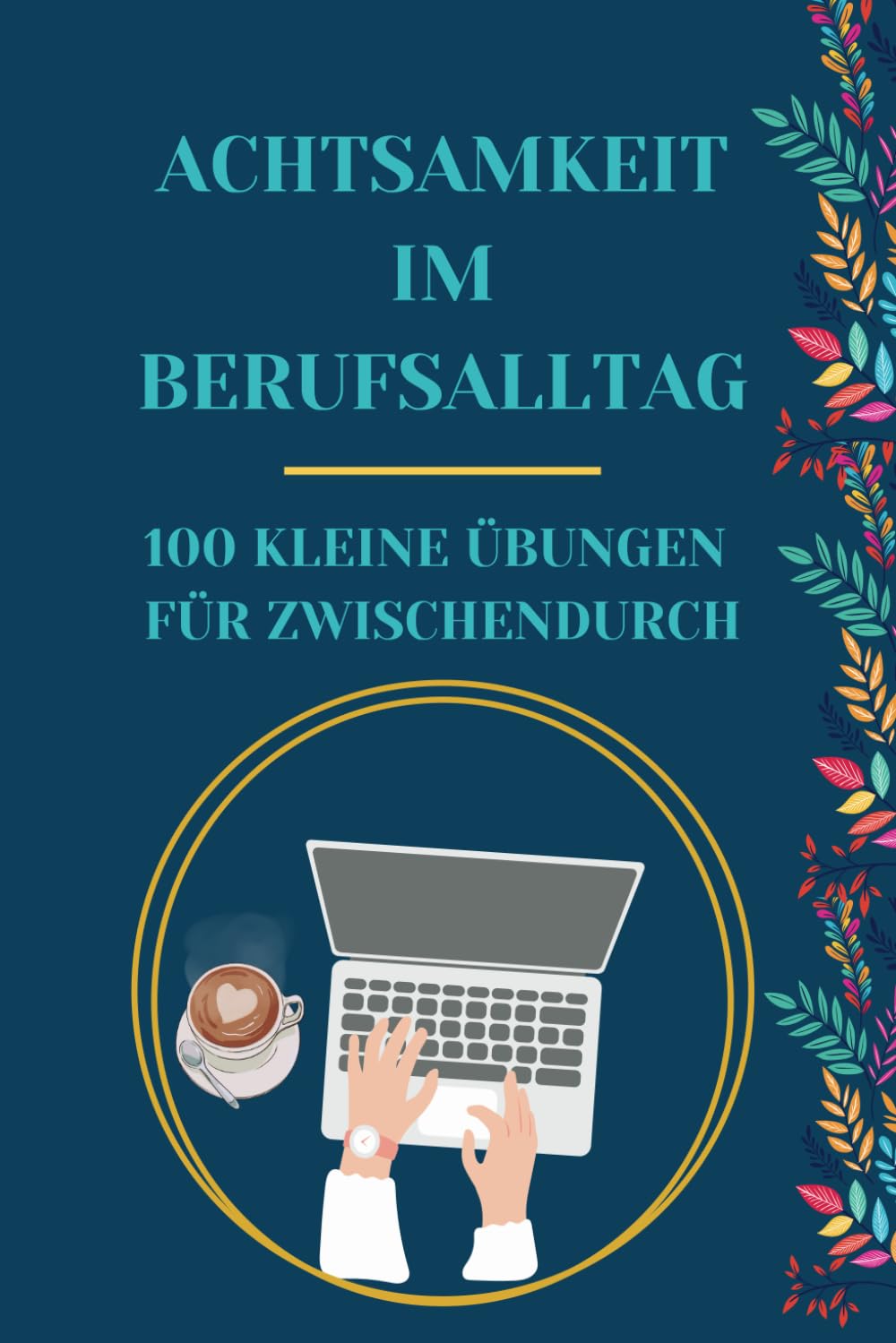 Achtsamkeit im Berufsalltag - 100 kleine Übungen für Zwischendurch Business, Finance & Career