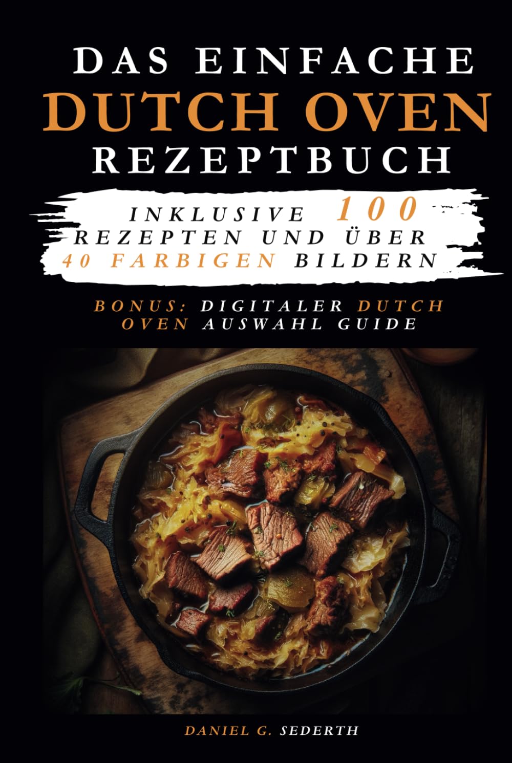Das einfache Dutch Oven Rezeptbuch: Inklusive 100 Rezepten und über 40 farbigen Bildern. +digitalem Dutch Oven Auswahl Guide. Cooking & Enjoying