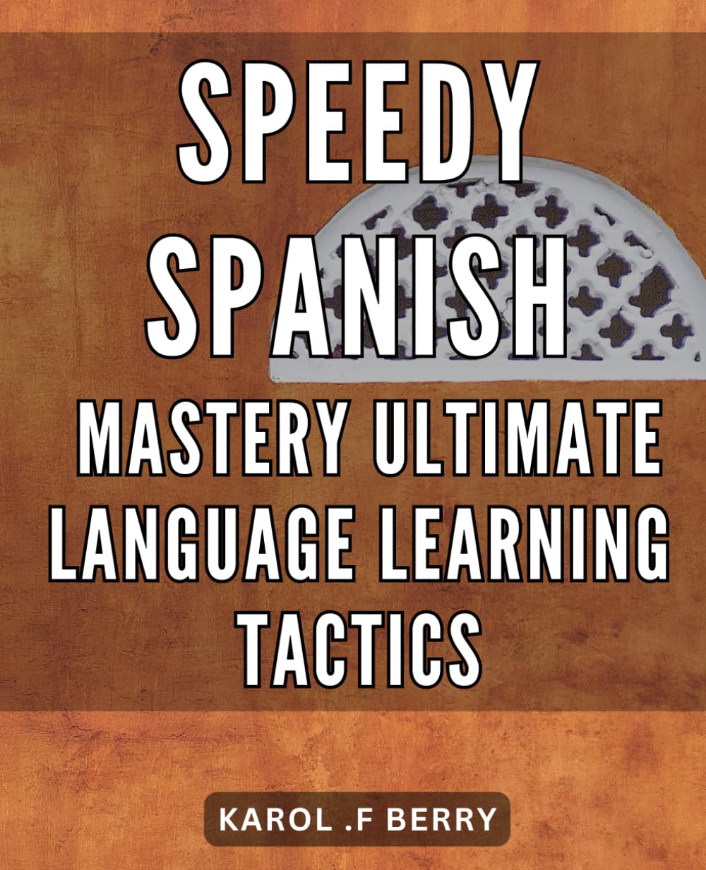 Speedy Spanish Mastery: Ultimate Language Learning Tactics: Fluent in Spanish: Advanced Strategies for Rapid Language Acquisition book