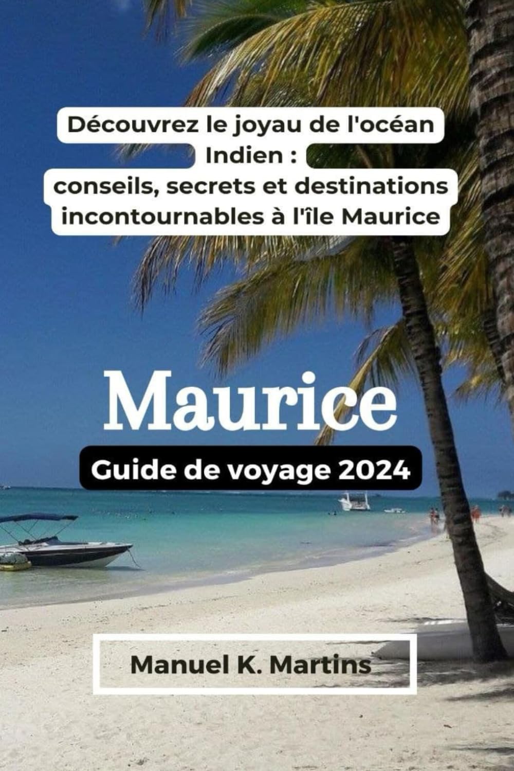 Maurice Guide de voyage 2024: Découvrez le joyau de l'océan Indien : conseils, secrets et destinations incontournables à l'île Maurice book