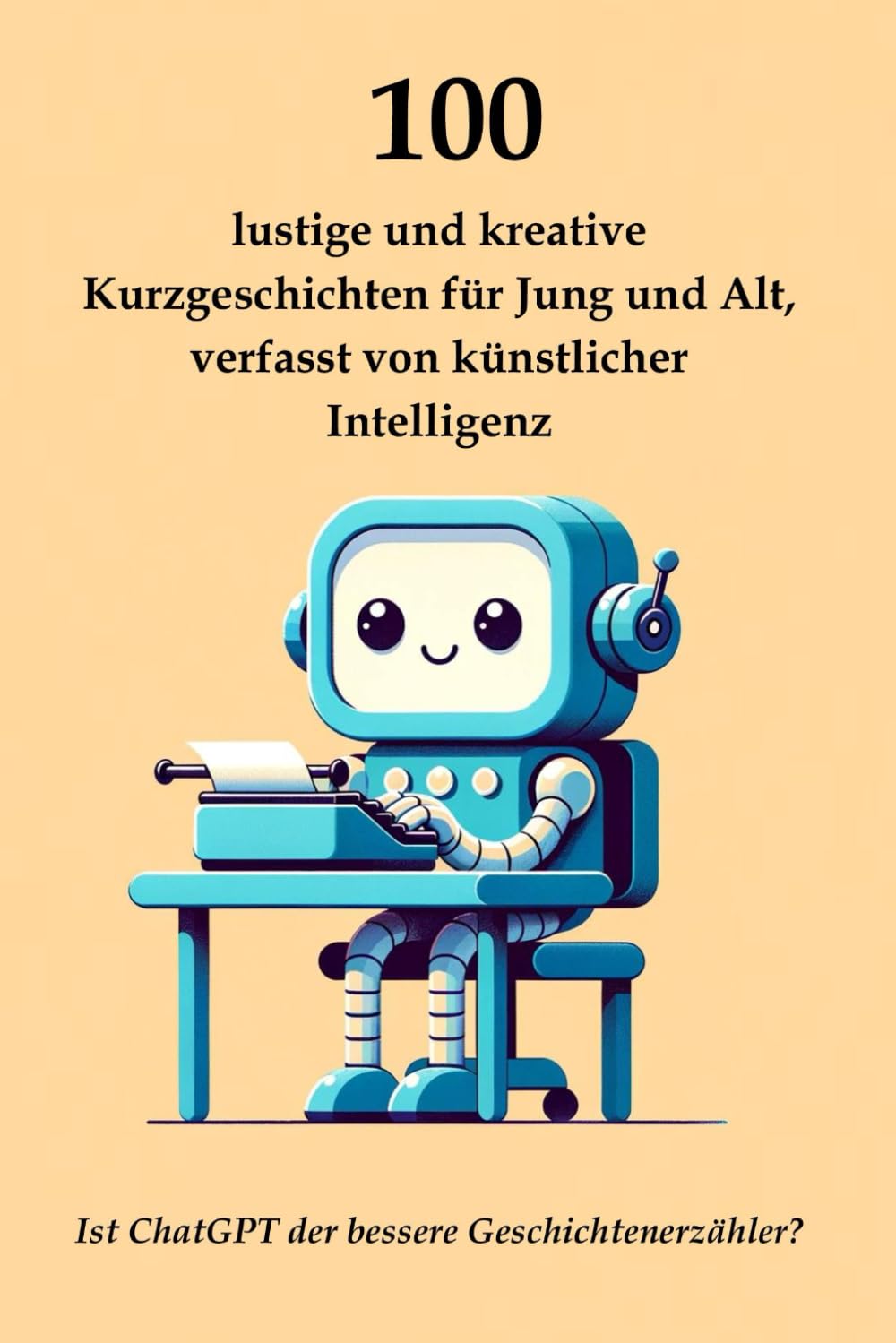 100 lustige und kreative Kurzgeschichten für Jung und Alt, verfasst von künstlicher Intelligenz: Ist ChatGPT der bessere Geschichtenerzähler? Business & Technology