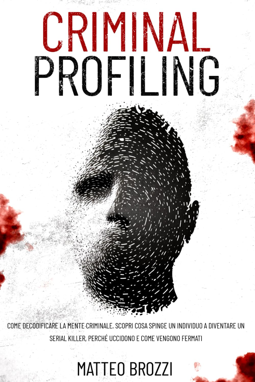 Criminal Profiling: Come decodificare la mente criminale. Scopri cosa spinge un individuo a diventare un serial killer, perché uccidono e come vengono fermati. book