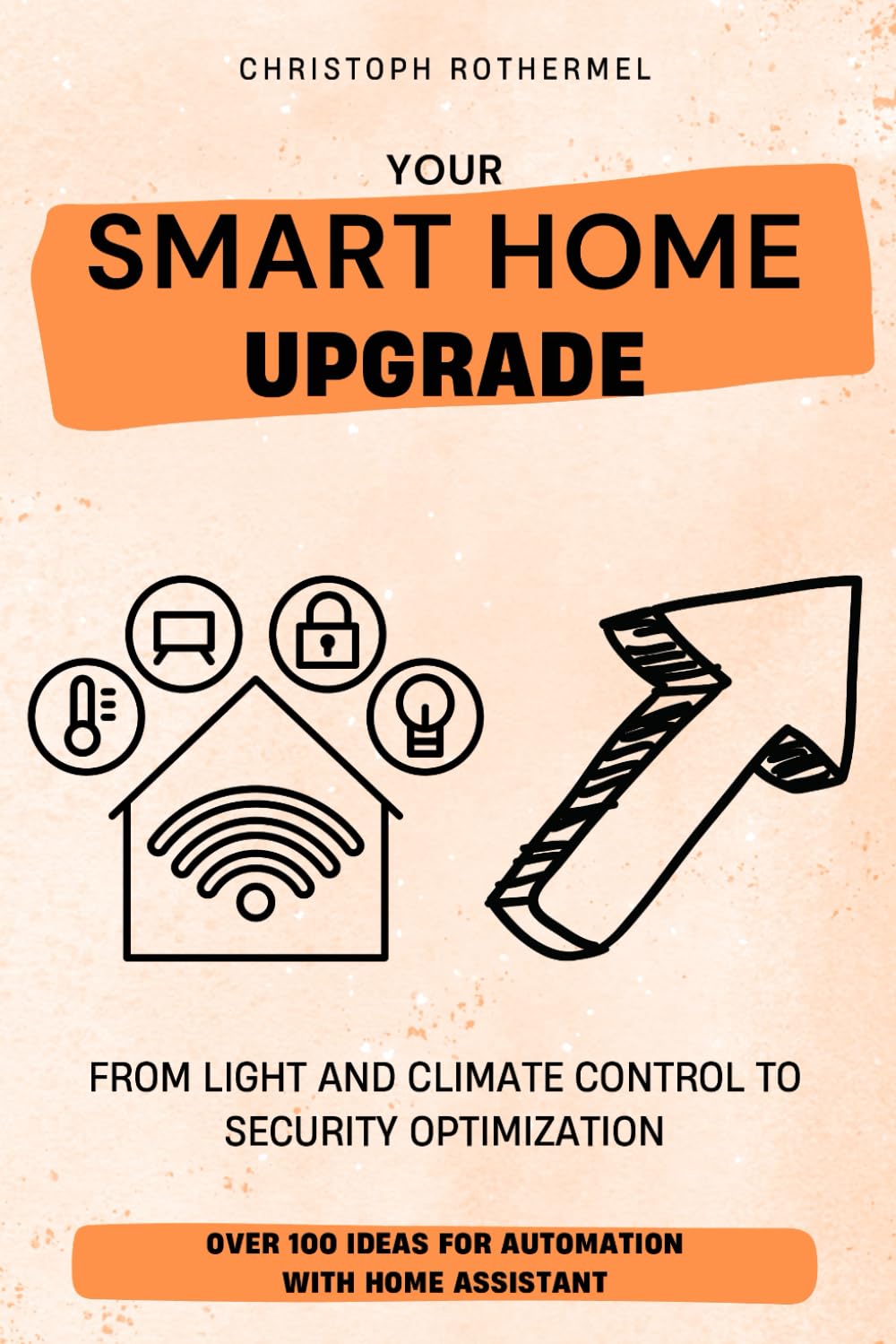 Your Smart Home Upgrade: Over 100 Ideas for Automation with Home Assistant – From Light and Climate Control to Security Optimization (Your Smart Home with Home Assistant, Band 2) Computer Science