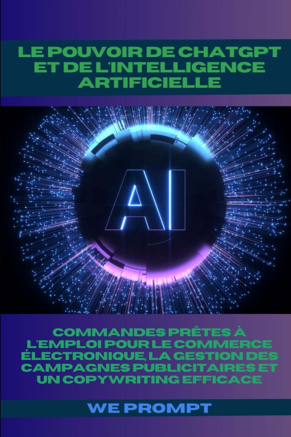 Le Pouvoir de ChatGPT et de l'Intelligence Artificielle: Commandes Prêtes à l'Emploi pour le Commerce Électronique, la Gestion des Campagnes Publicitaires et un Copywriting Efficace book
