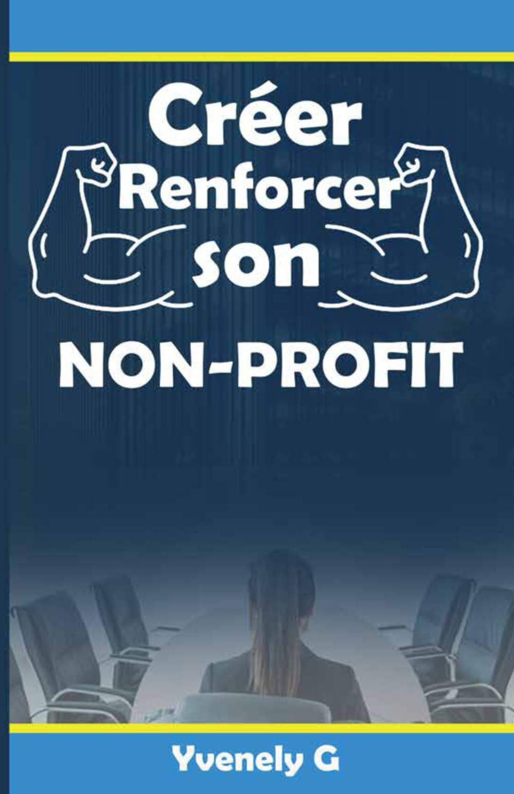 Créer , Renforcer son Non-Profit: L'ABC des fondements et de la gestion d'une organisaton à but non-lucratif book