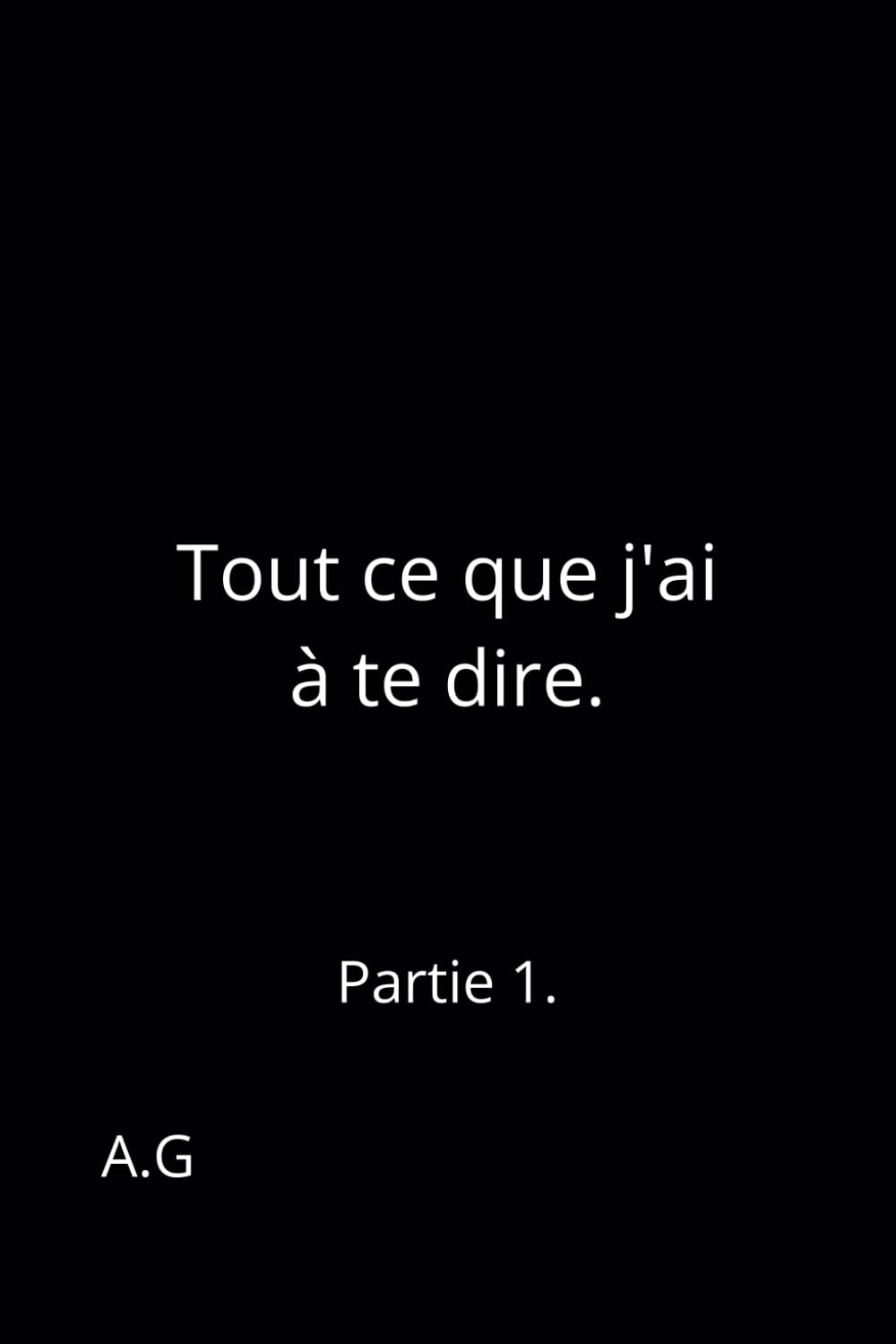 Tout ce que j'ai à te dire.: Partie 1. (Tout ce que j’ai à te dire - Partie 1 & 2, Band 1) Eroticism