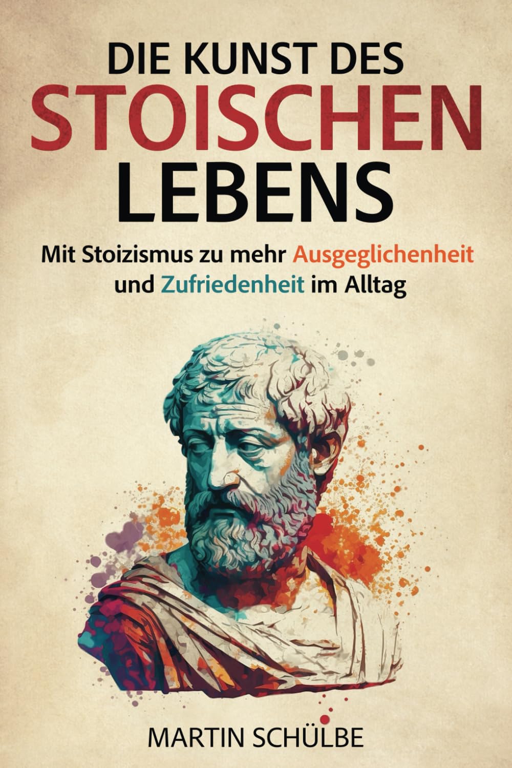 Die Kunst des stoischen Lebens: Mit Stoizismus zu mehr Ausgeglichenheit und Zufriedenheit im Alltag – Die Lehren von Marcus Aurelius, Seneca und Epiktet Philosophy