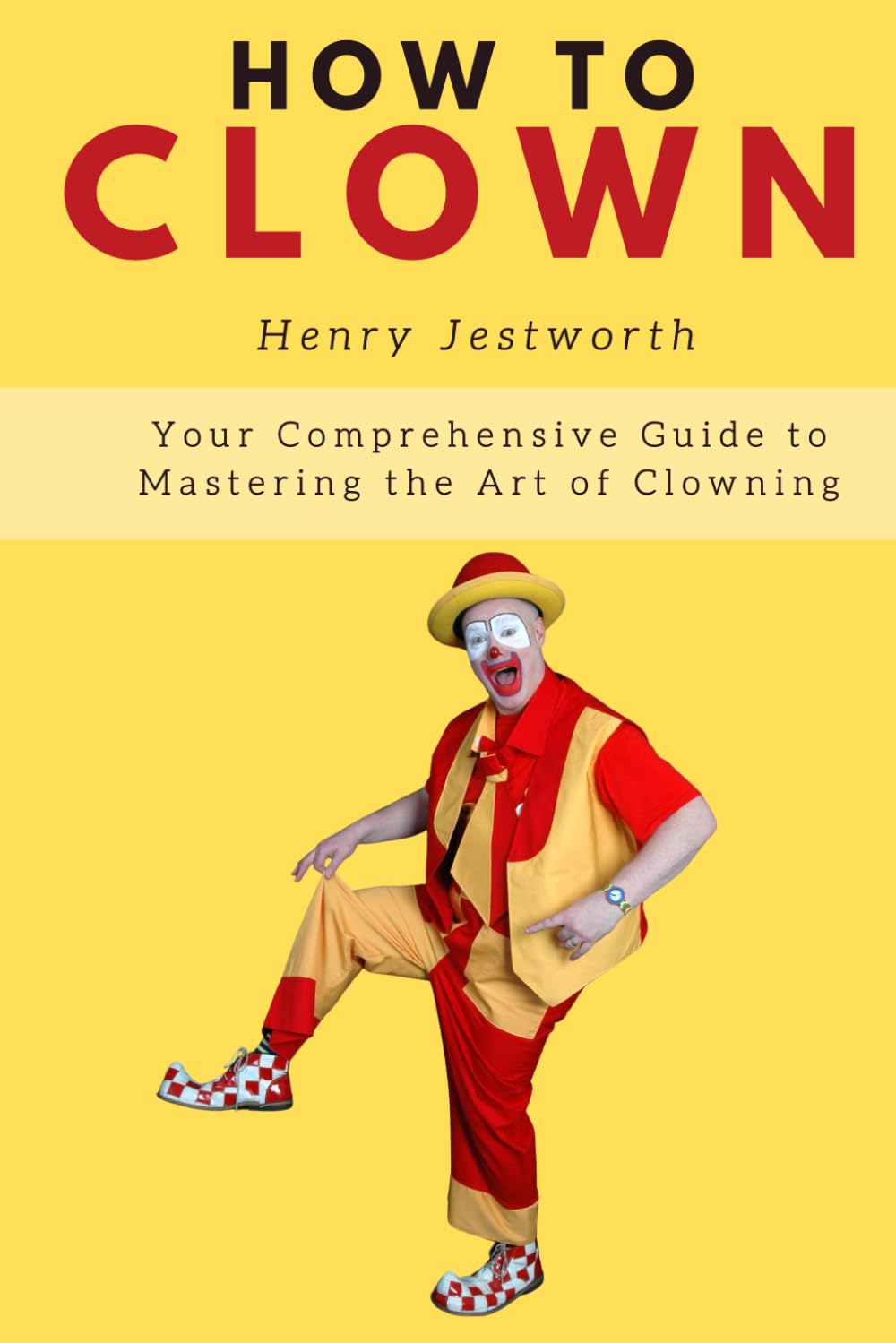 How to Clown: Your Comprehensive Guide to Mastering the Art of Clowning Business, Finance & Career