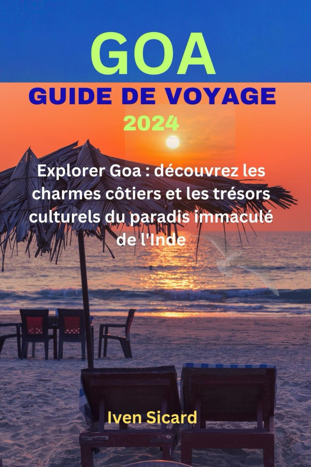 GOA GUIDE DE VOYAGE 2024: Explorer Goa : découvrez les charmes côtiers et les trésors culturels du paradis immaculé de l'Inde Maps & Plans