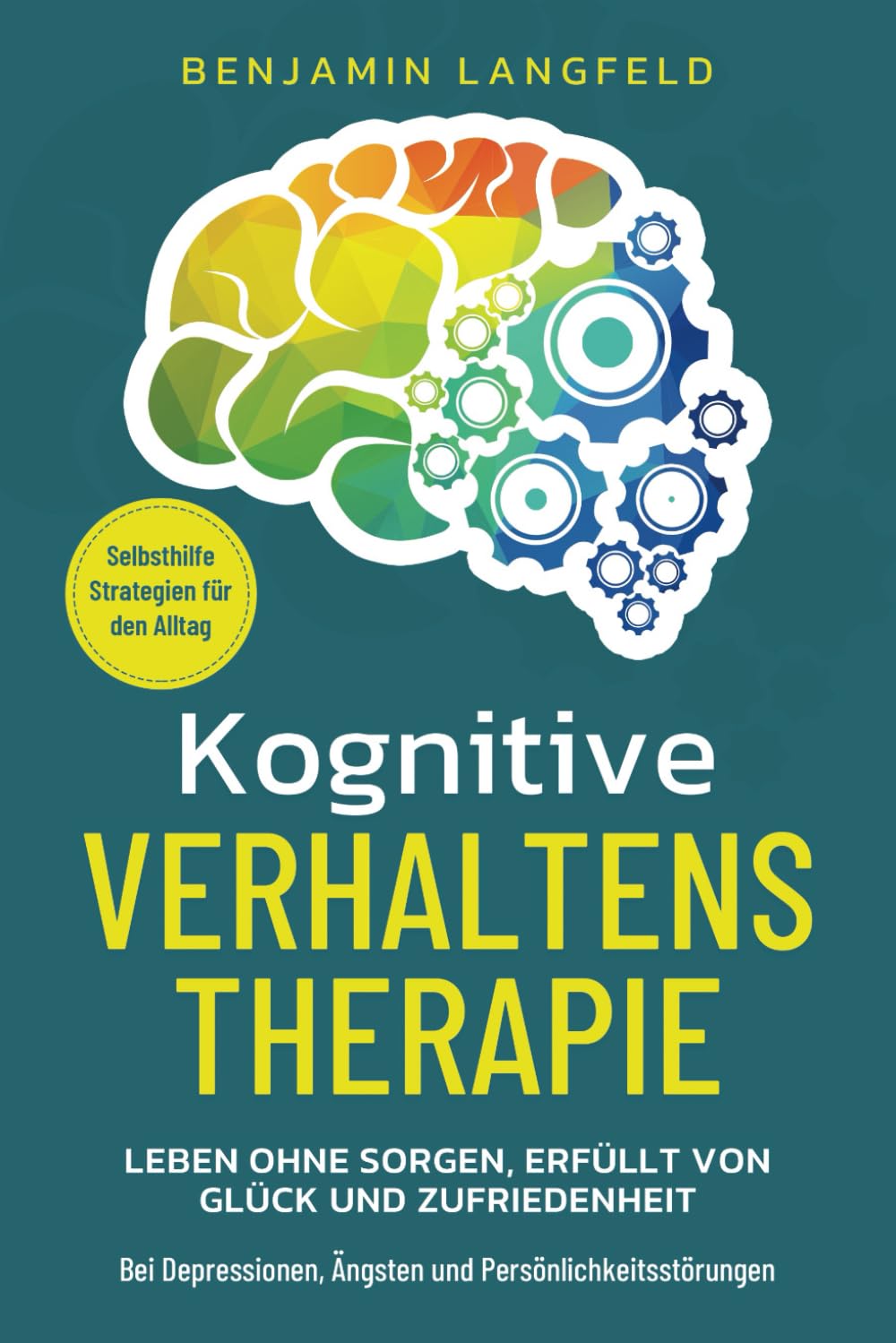 Kognitive Verhaltenstherapie – Selbsthilfe-Strategien für den Alltag: Leben ohne Sorgen, erfüllt von Glück und Zufriedenheit – Bei Depressionen, Ängsten und Persönlichkeitsstörungen Business, Finance & Career