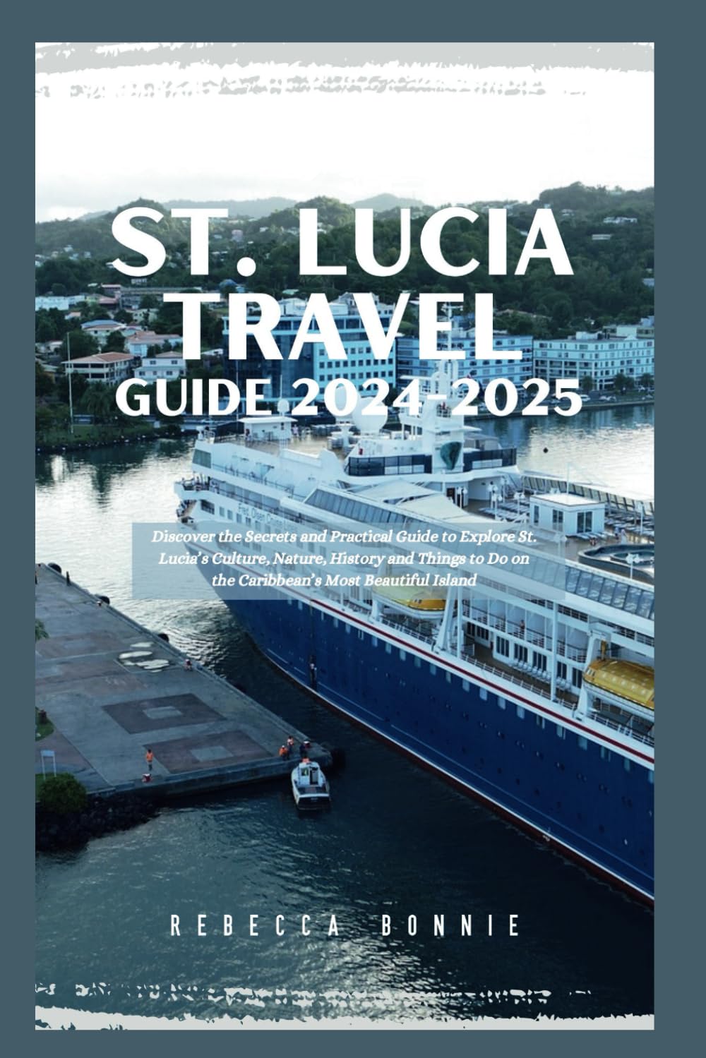 ST. LUCIA TRAVEL GUIDE 2024-2025: Discover the Secrets and Practical Guide to Explore St. Lucia’s Culture, Nature, History and Things to Do on the Caribbean’s Most Beautiful Island Travel Guides