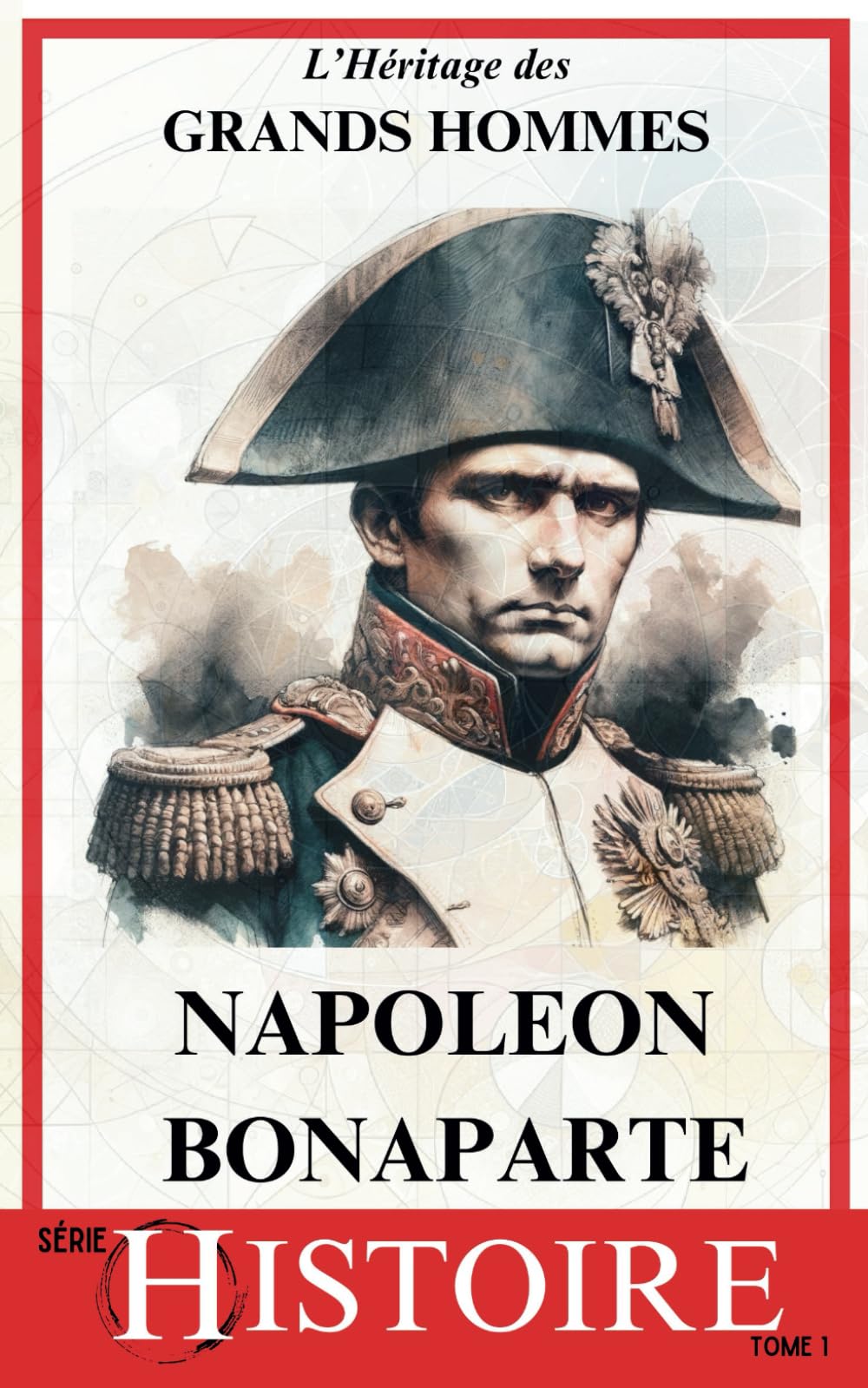 Napoléon Bonaparte: Légendes et Réalités d'un Héritage Impérial | Réformes, conquêtes et son Impact sur le Monde (L'Héritage des Grands Hommes, Band 1) Social Sciences