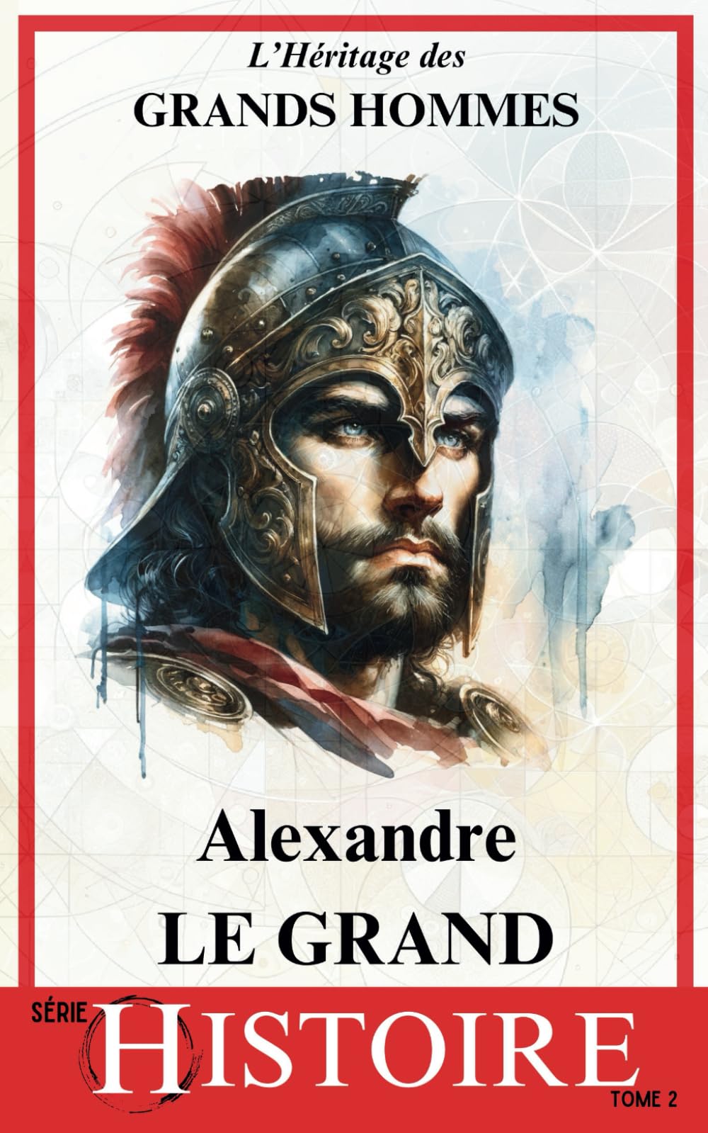 Alexandre Le Grand: Une Vision sans Frontières | Un Héritage qui a façonné le Monde (L'Héritage des Grands Hommes, Band 2) Politics & History