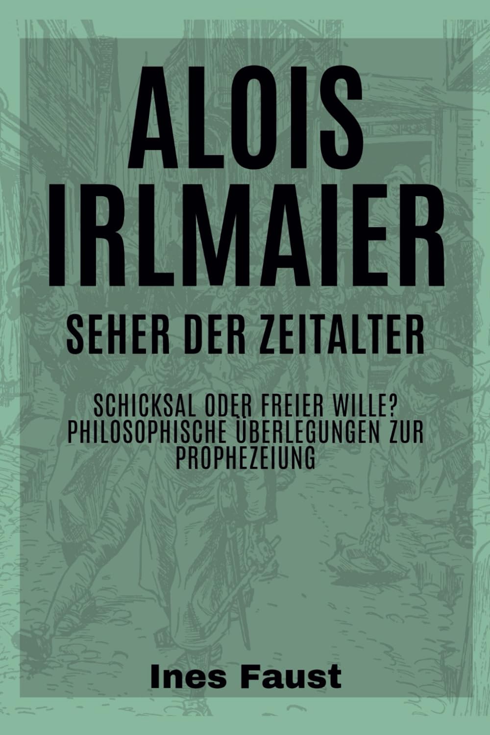 Alois Irlmaier: Seher der Zeitalter: Schicksal oder freier Wille? Philosophische Überlegungen zur Prophezeiung Art & Literature