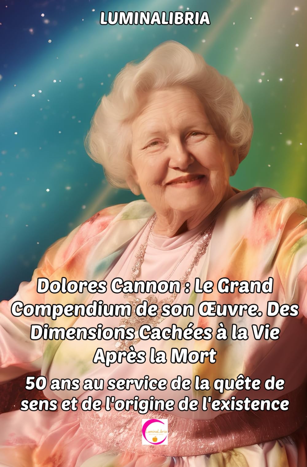Dolores Cannon : Le Grand Compendium de son Œuvre. Des Dimensions Cachées à la Vie Après la Mort: 50 ans au service de la quête de sens et de ... quête de sens et de l'origine de l'existence Medicine
