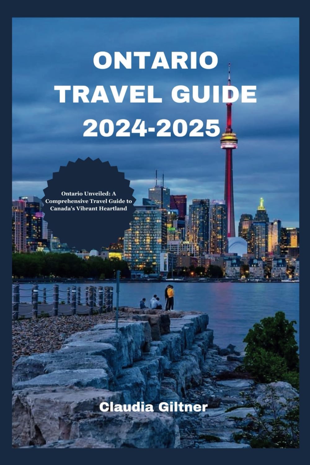 ONTARIO TRAVEL GUIDE 2024-2025: Ontario Unveiled: A Comprehensive Travel Guide to Canada's Vibrant Heartland (Comprehensive Travel Guides) Maps & Plans