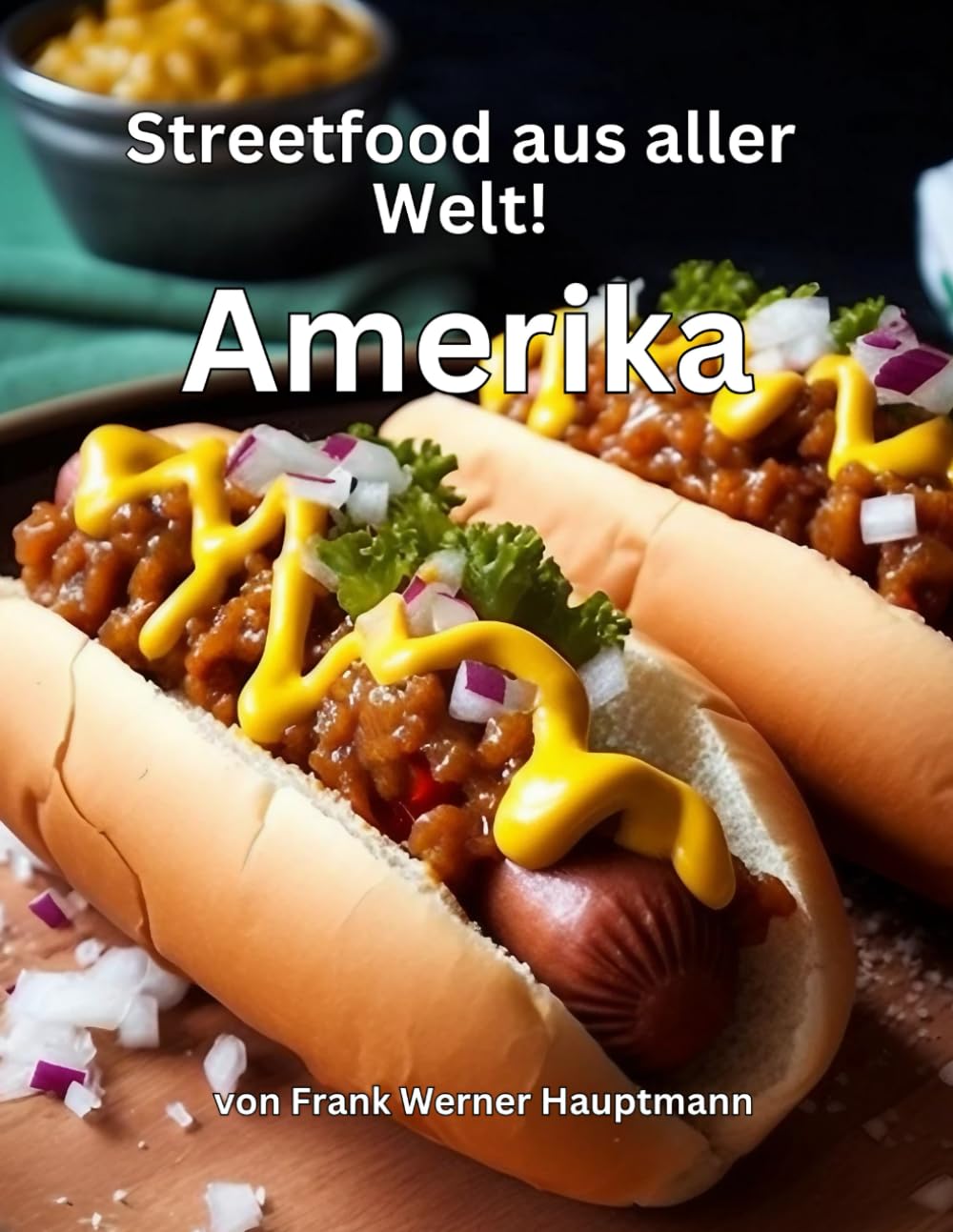 Streetfood aus aller Welt Band 18 - Amerika: Lernen Sie im Rahmen unserer kulinarischen Weltreise in Band 18 die 25 beliebtesten amerikanischen Streetfood Rezepte selbst zuzubereiten! Cooking & Enjoying
