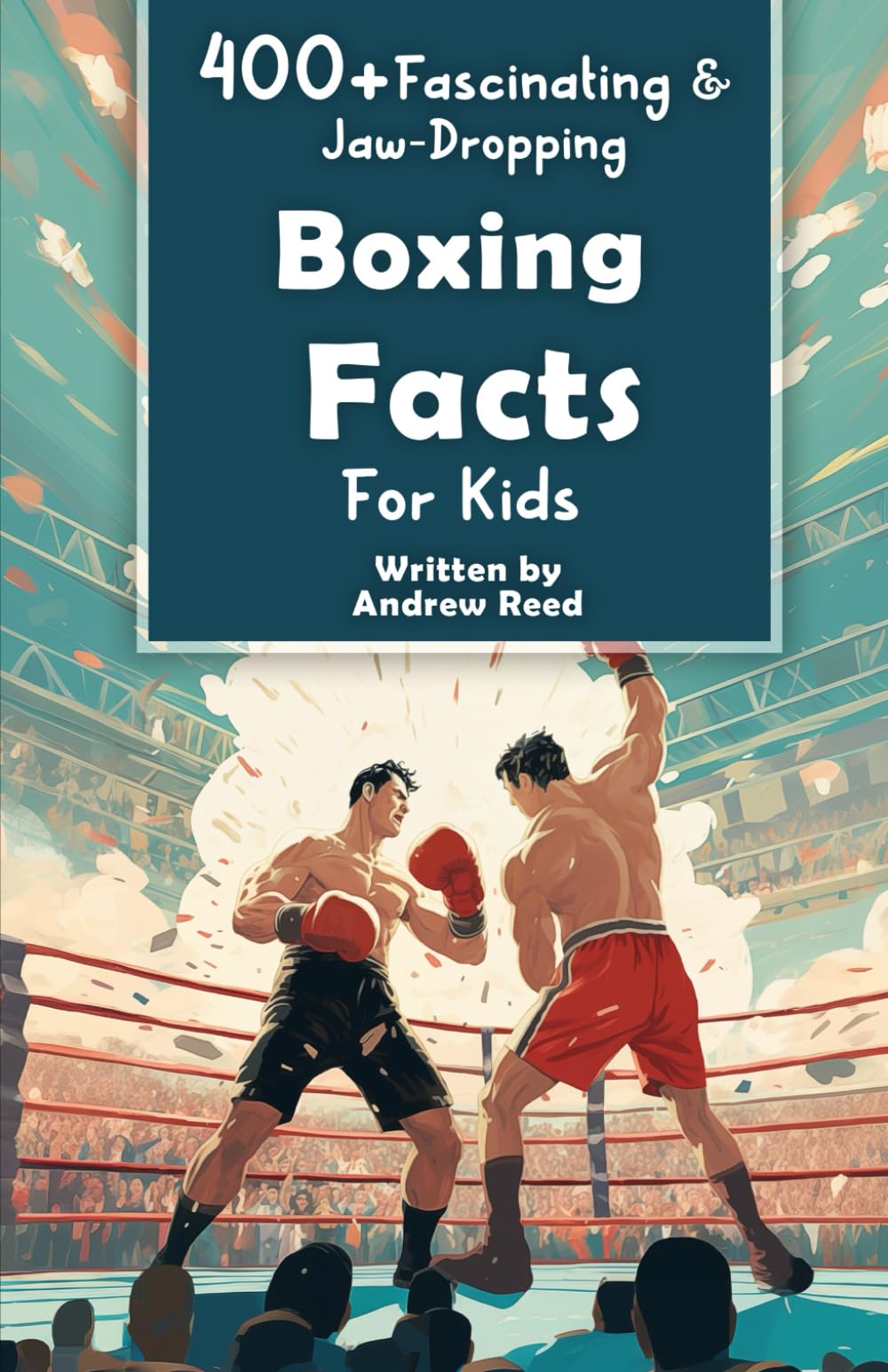 400+ Fascinating & Jaw-Dropping Boxing Facts for Kids: Explore Epic Matches, Crafty Fighters, Hilarious Habits & Much More! (The Ultimate Gift for Boxing Enthusiasts & Young Readers) book