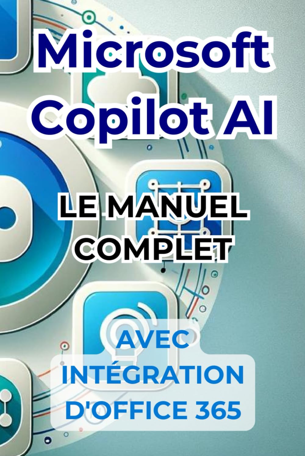 Microsoft Copilot AI. Guide complet et manuel prêt à l'emploi avec l'intégration d'Office 365: Trucs et secrets pour changer votre vie avec l'IA book