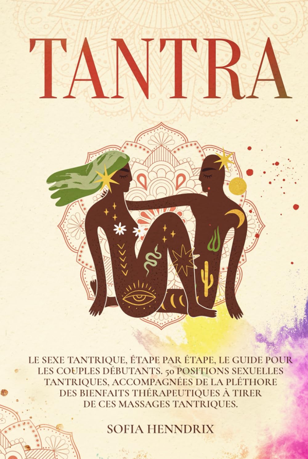 Tantra: Le sexe tantrique, étape par étape, le guide pour les couples débutants. 50 positions sexuelles tantriques, accompagnées de la pléthore des ... à tirer de ces massages tantriques. book