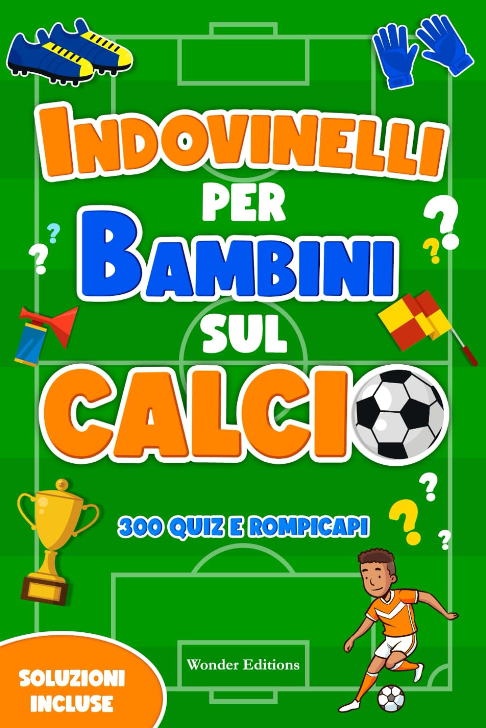 Indovinelli per Bambini sul Calcio: 300 Quiz, Enigmi e Rompicapi: Libro per Bambini sul Calcio che Stimola la Mente, Favorisce la Socializzazione e Fortifica l'Amore per lo Sport book