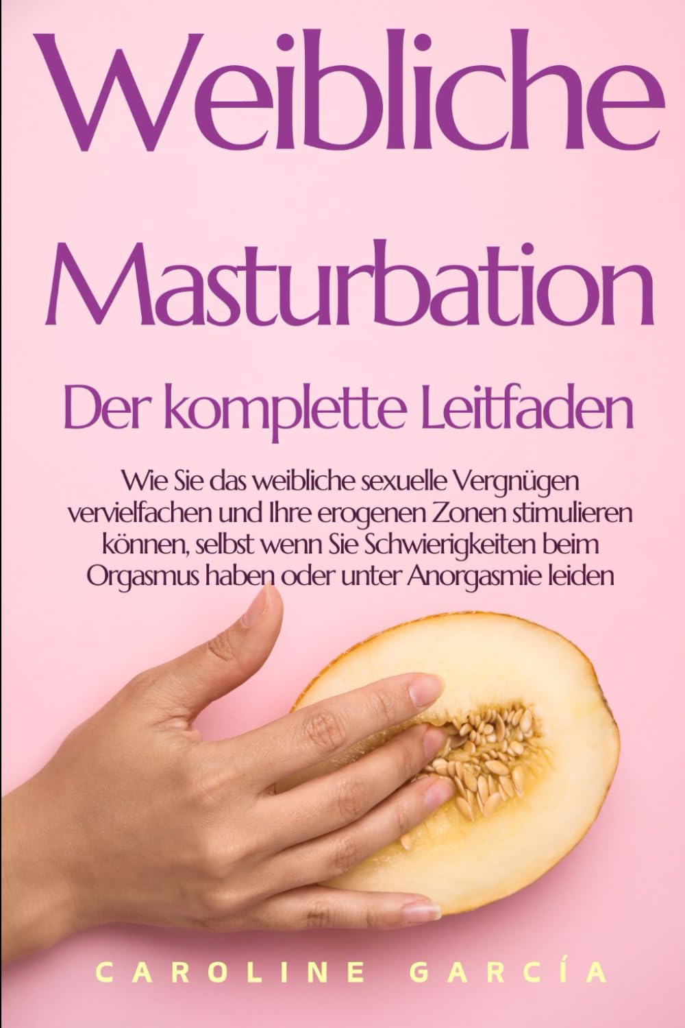 Weibliche Masturbation, Der komplette Leitfaden: Wie Sie das weibliche sexuelle Vergnügen vervielfachen und Ihre erogenen Zonen stimulieren können, ... buch für paare, yoni, penismassage., Band 29) Partnership & Love