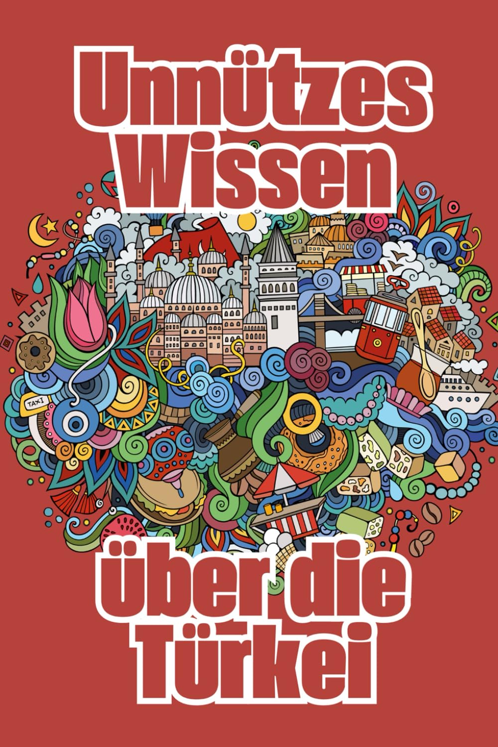 Unnützes Wissen über die Türkei: Kuriose Fakten über die türkische Geschichte, Wirtschaft, Gesellschaft, Mythen und Legenden book