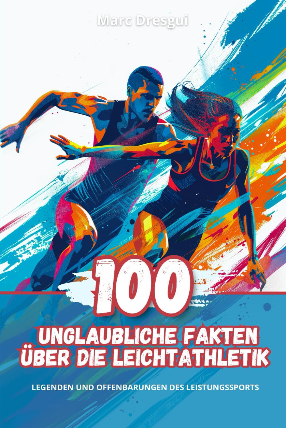 100 Unglaubliche Fakten über die Leichtathletik: Legenden und Offenbarungen des Leistungssports Leisure & Fun
