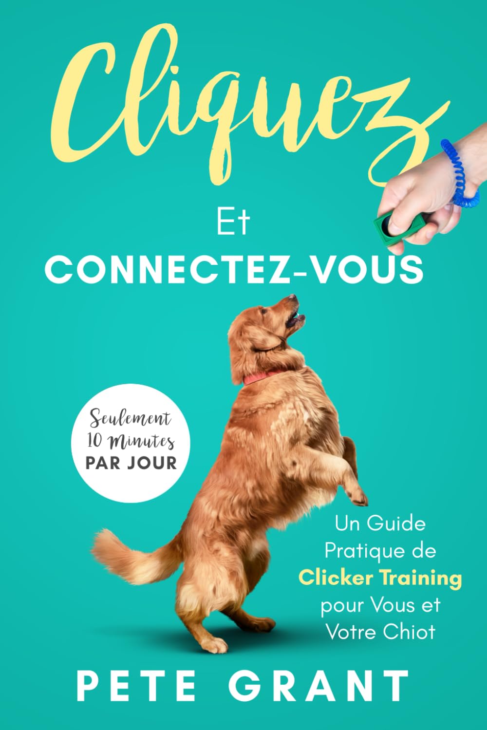 Cliquez Et Connectez-vous: Un Guide Pratique de Clicker Training pour Vous et Votre Chiot book