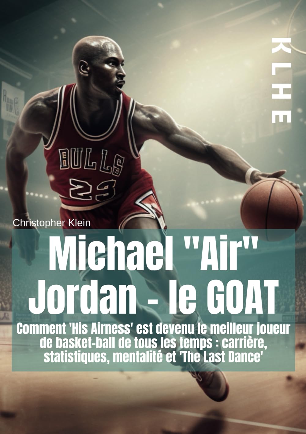 Michael "Air" Jordan - le GOAT: Comment "his Airness" est devenu le meilleur joueur de basket-ball de tous les temps : Carrière, statistiques, mindset et "the last dance" (livre Basketball) book