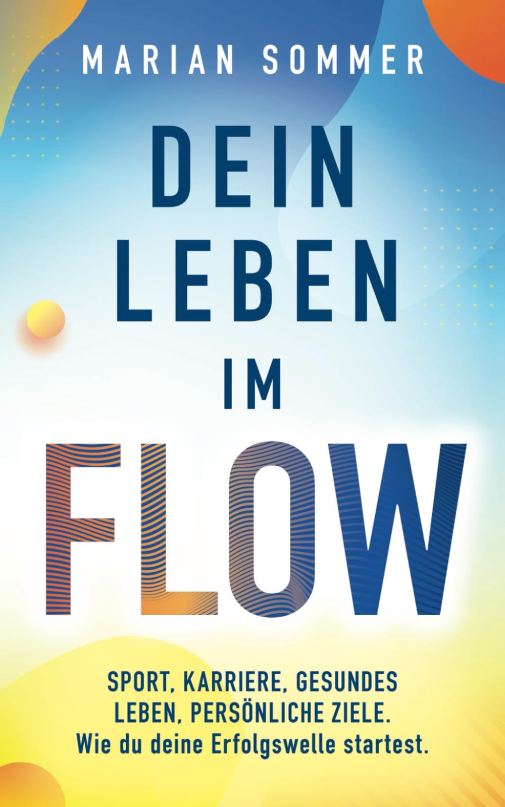 DEIN LEBEN IM FLOW: SPORT, KARRIERE, GESUNDES LEBEN, PERSÖNLICHE ZIELE. Wie du deine Erfolgswelle startest. Business, Finance & Career