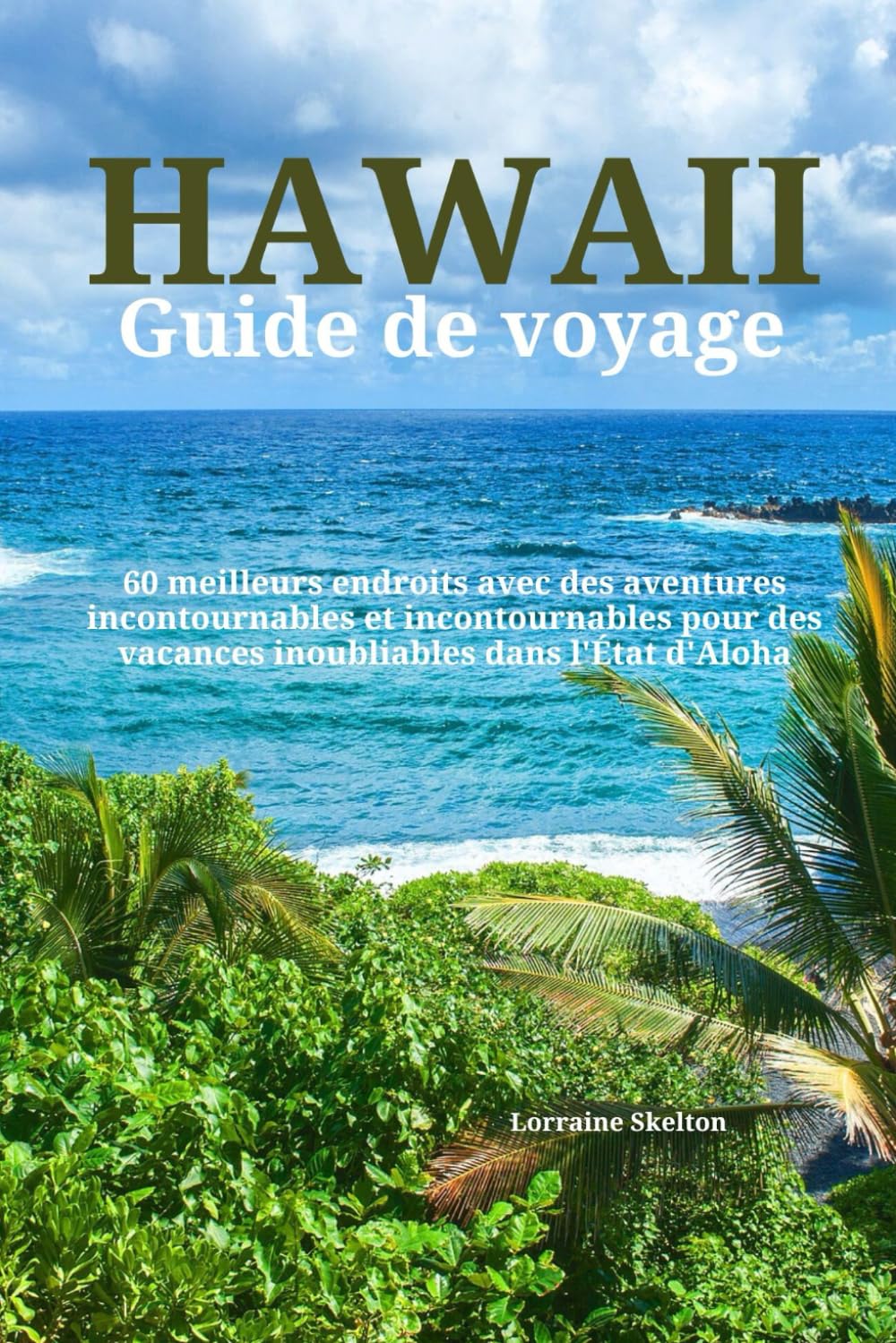 Hawaii Guide de voyage (La grande île, Maui, Oahu, Kauai, Molokai et Lanai): 60 meilleurs endroits avec des aventures incontournables et ... des vacances inoubliables dans l'État d'Aloha Travel Books