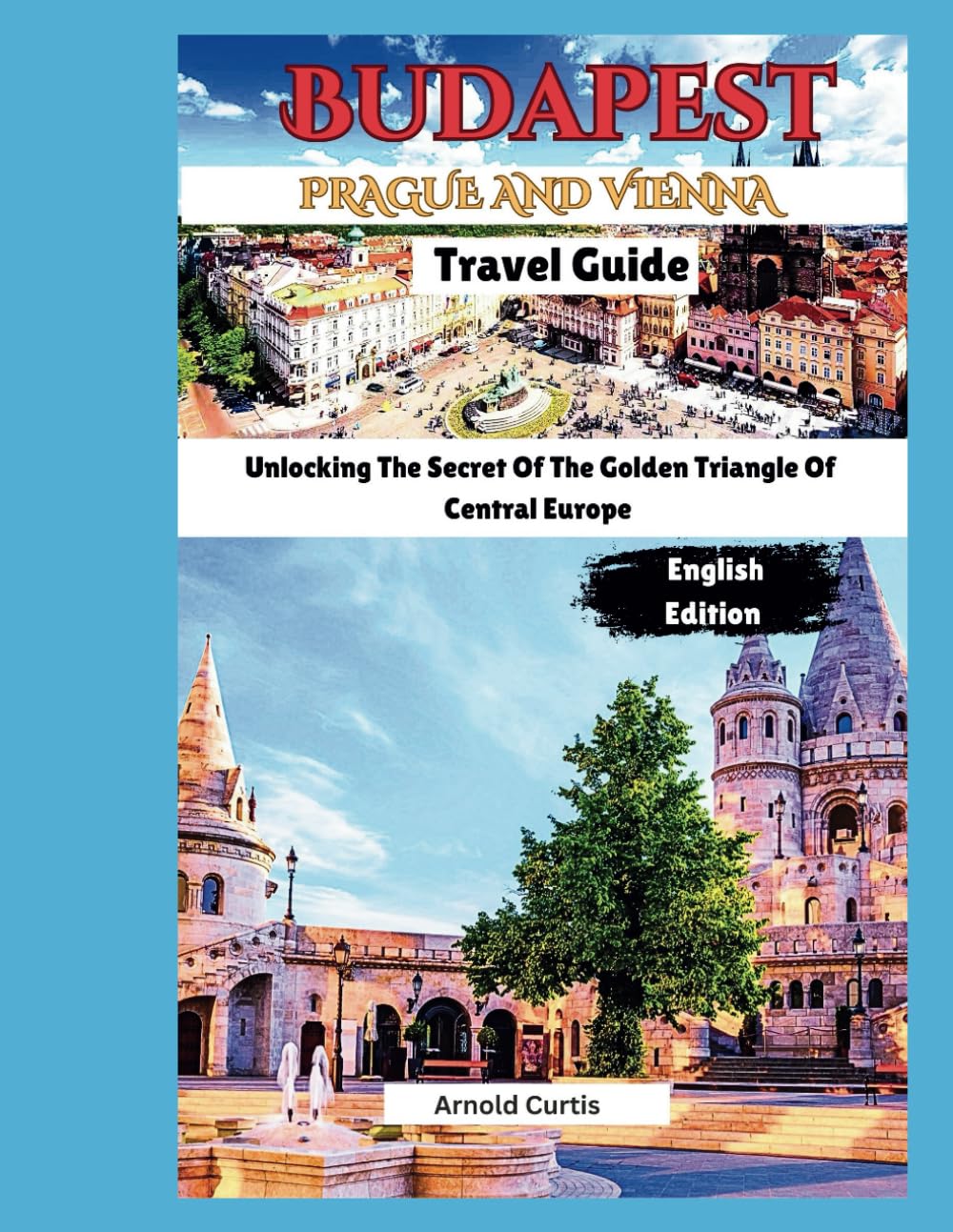 Budapest, Vienna and Prague Travel Guide: Unlocking the Secrets of The Golden Triangle of Central Europe (Travel Companion (English Editions)) Travel Guides