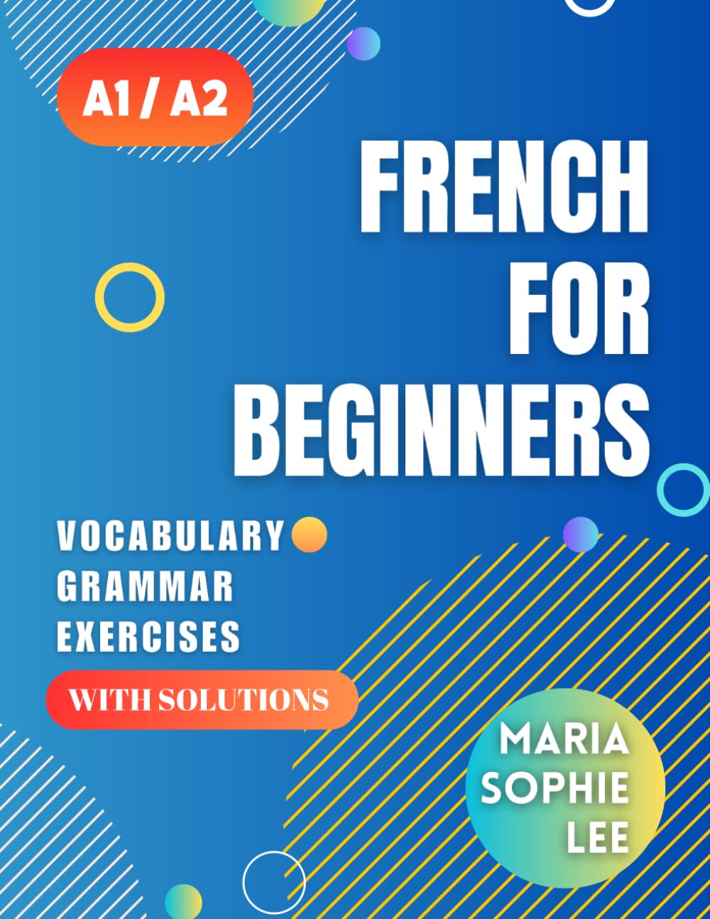 French for Beginners Levels A1 and A2: A Comprehensive Guide to Mastering French for Beginners with Easy-to-Follow Lessons, Engaging Exercises, Detailed Solutions and much more to discover book