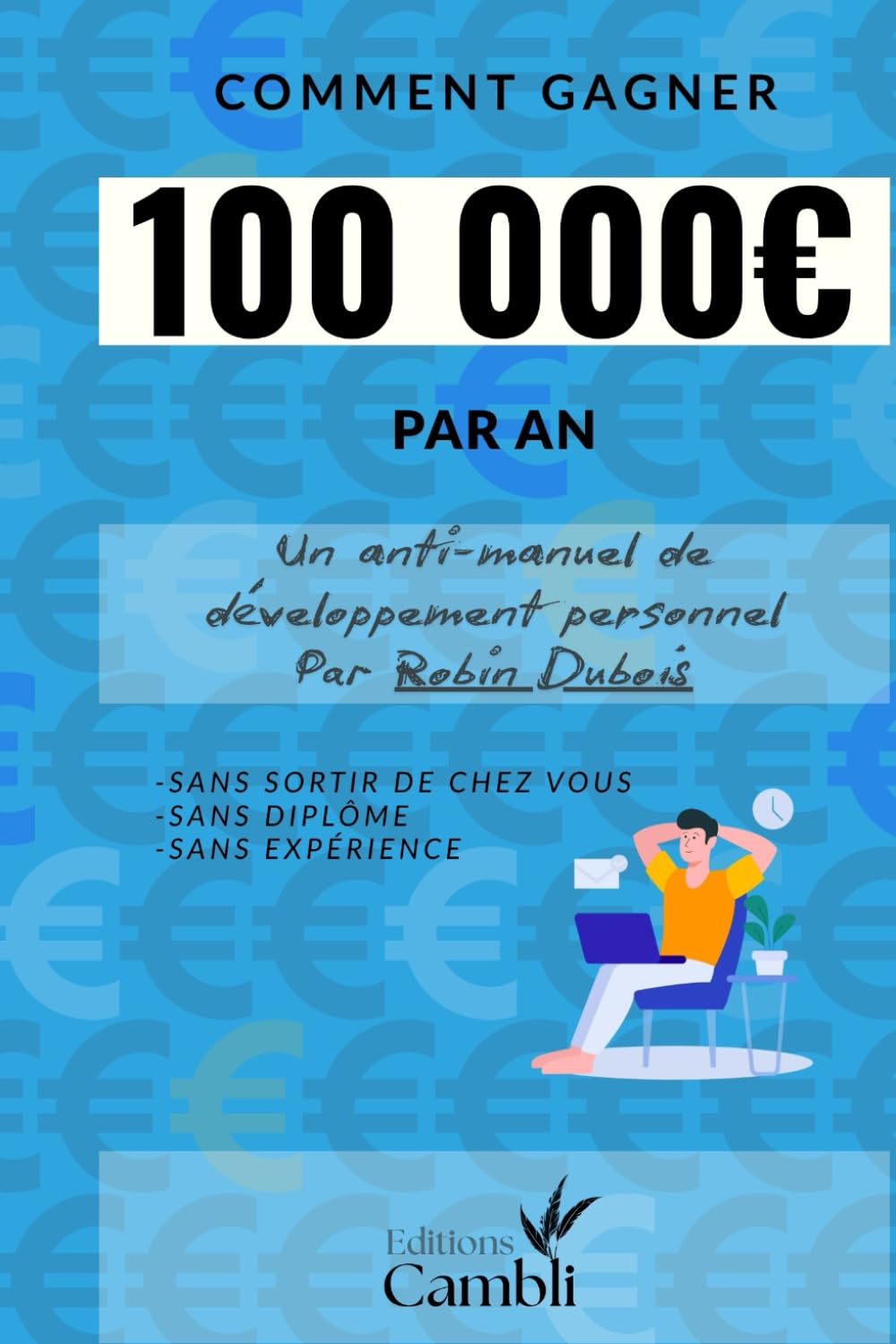 Comment gagner 100 000 euro par an: Sans sortir de chez vous, sans diplôme ni expérience book