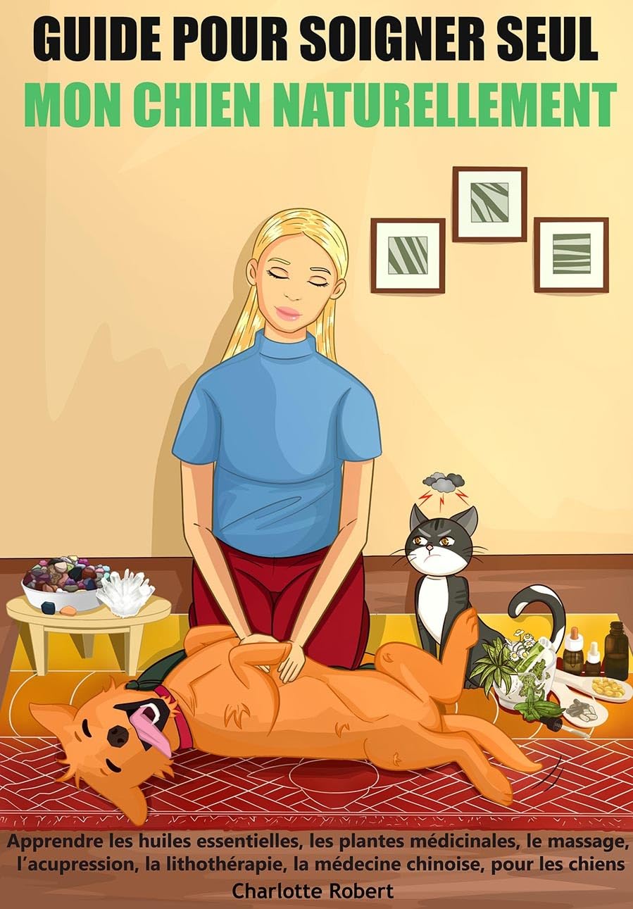 Guide pour soigner SEUL mon chien NATURELLEMENT: Apprendre les huiles essentielles, les plantes médicinales, le massage, l’acupression, la lithothérapie, la médecine chinoise, pour les chiens book
