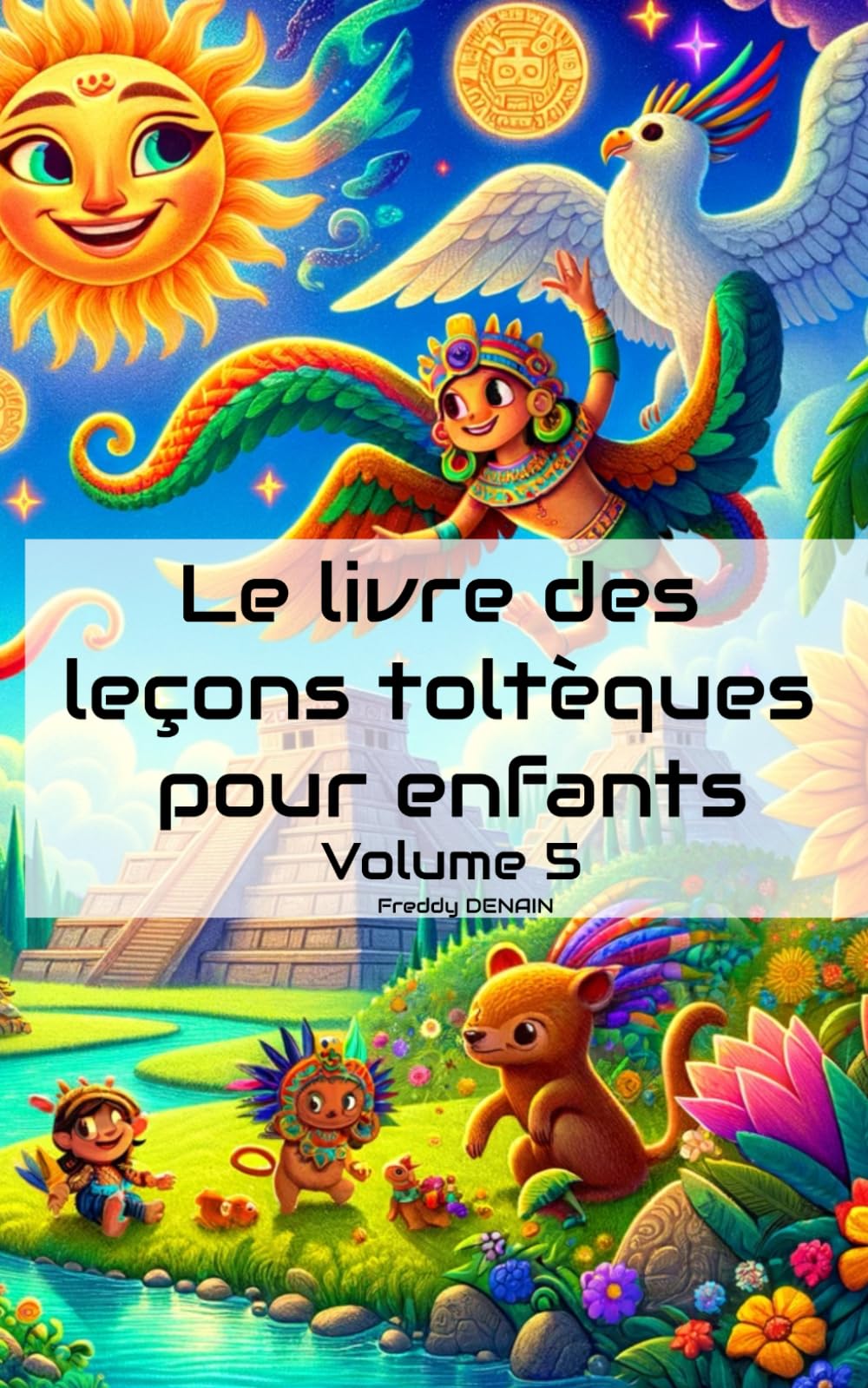 Le livre des leçons toltèques pour enfants - Volume 5 - Un recueil d'histoires inspirantes pour enfants 5 - 10 ans - Force intérieur, confiance en soi, courage, respect, amitié… book