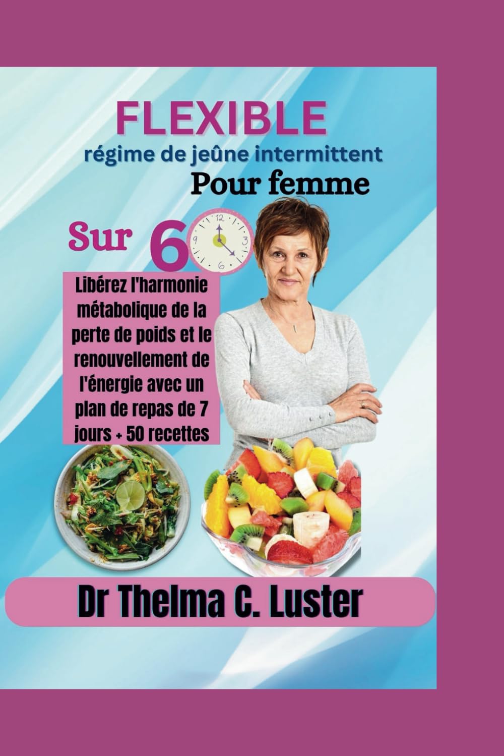 Flexible regime de jeune intermittent pour femme sur 60: Liberez lharmonie metabolique de la perte de poids et la renouvellement de lenergie avec in plan de repas de 7 hours+50 recettes book