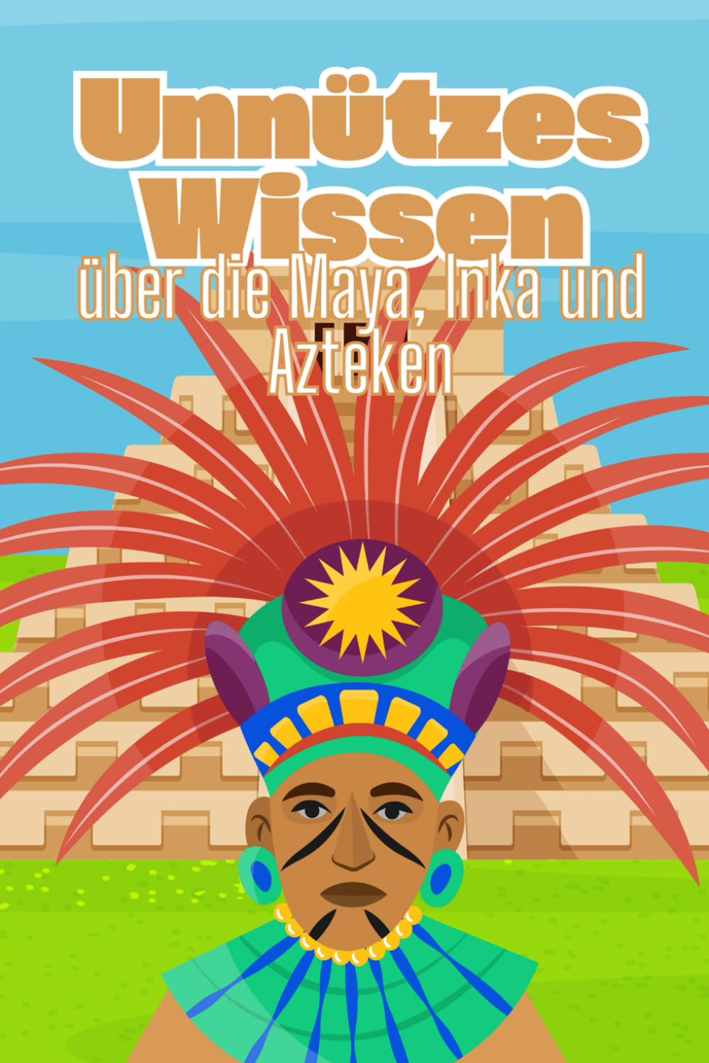Unnützes Wissen über die Maya, Inka und Azteken: Erstaunliche Fakten über die Kultur, Mythen und Praktiken der früheren Hochkulturen General education
