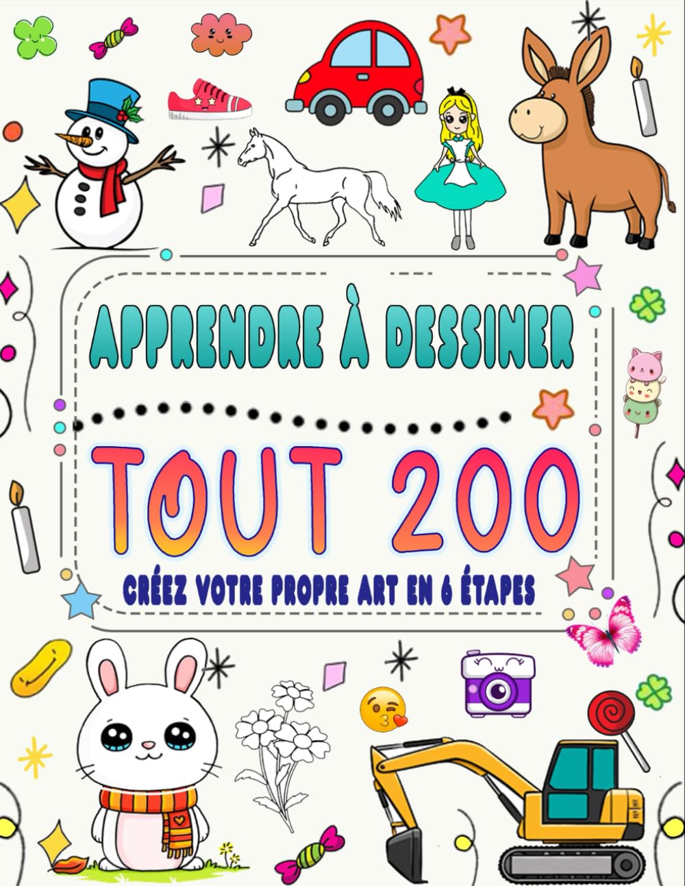 َApprenez à tout dessiner en 6 étapes: Créez votre propre art en dessinant 200 animaux, nature, nourriture, créatures mythiques et bien plus encore, en suivant des instructions simples étape par étape book