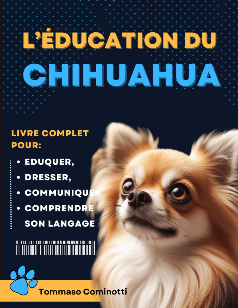 L’ÉDUCATION DU CHIHUAHUA: Livre complet pour Eduquer, Dresser, communiquer Avec votre chien et comprendre son langage. Pets
