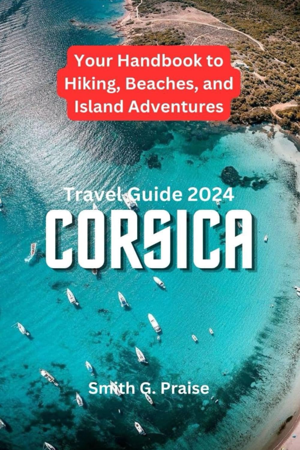 Corsica Travel Guide 2024: Your Handbook to Hiking, Beaches, and Island Adventures Travel Guides