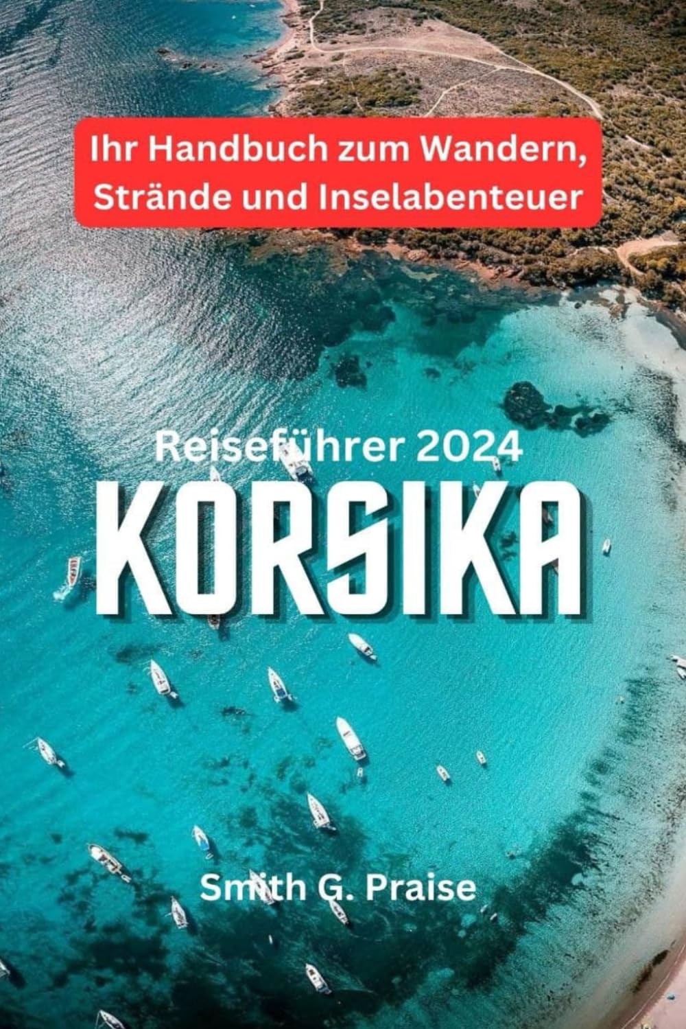 Korsika Reiseführer 2024: Ihr Handbuch zum Wandern, Strände und Inselabenteuer Leisure, Home & Garden