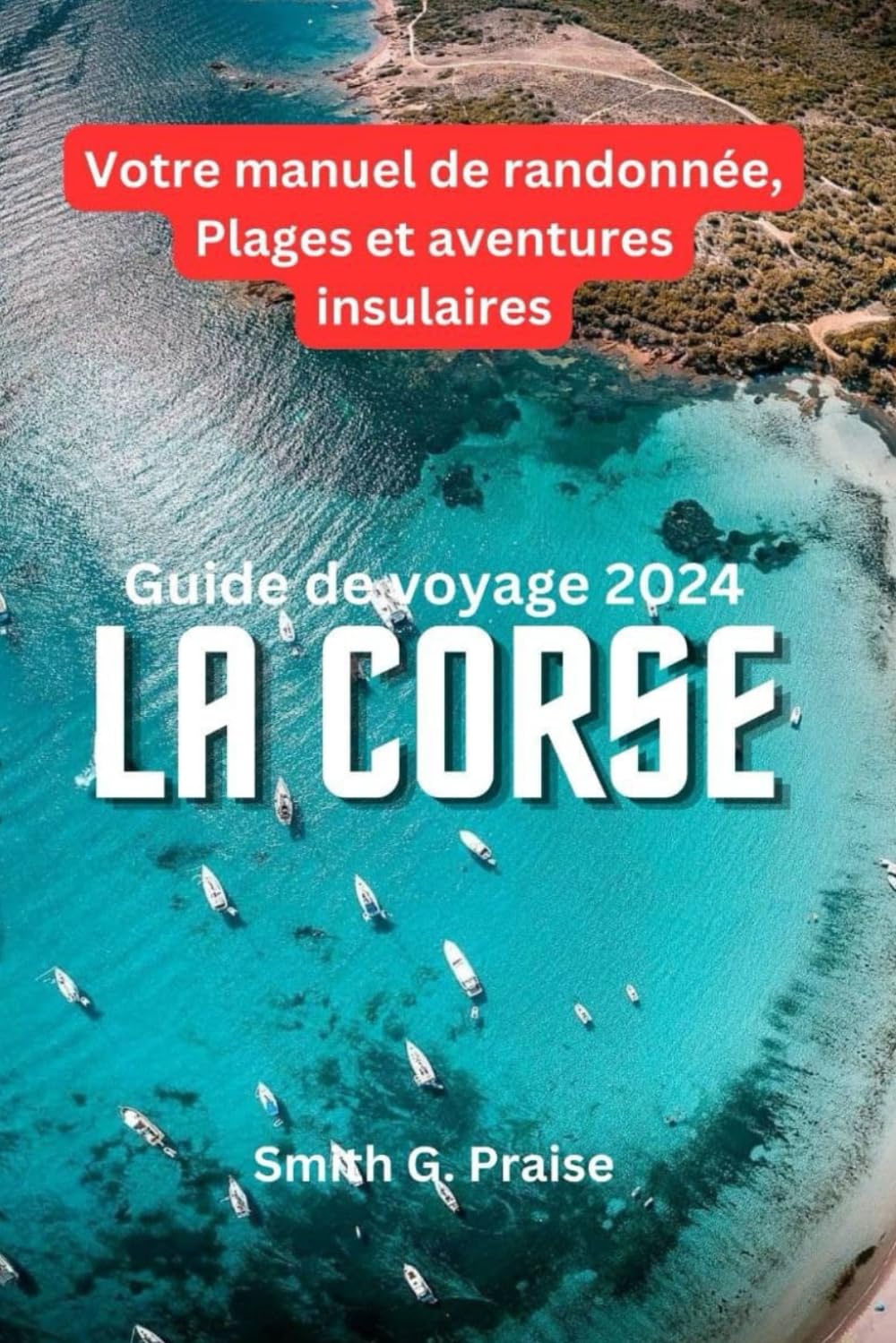 la Corse Guide de voyage 2024: Votre manuel de randonnée, Plages et aventures insulaires Travel Guides