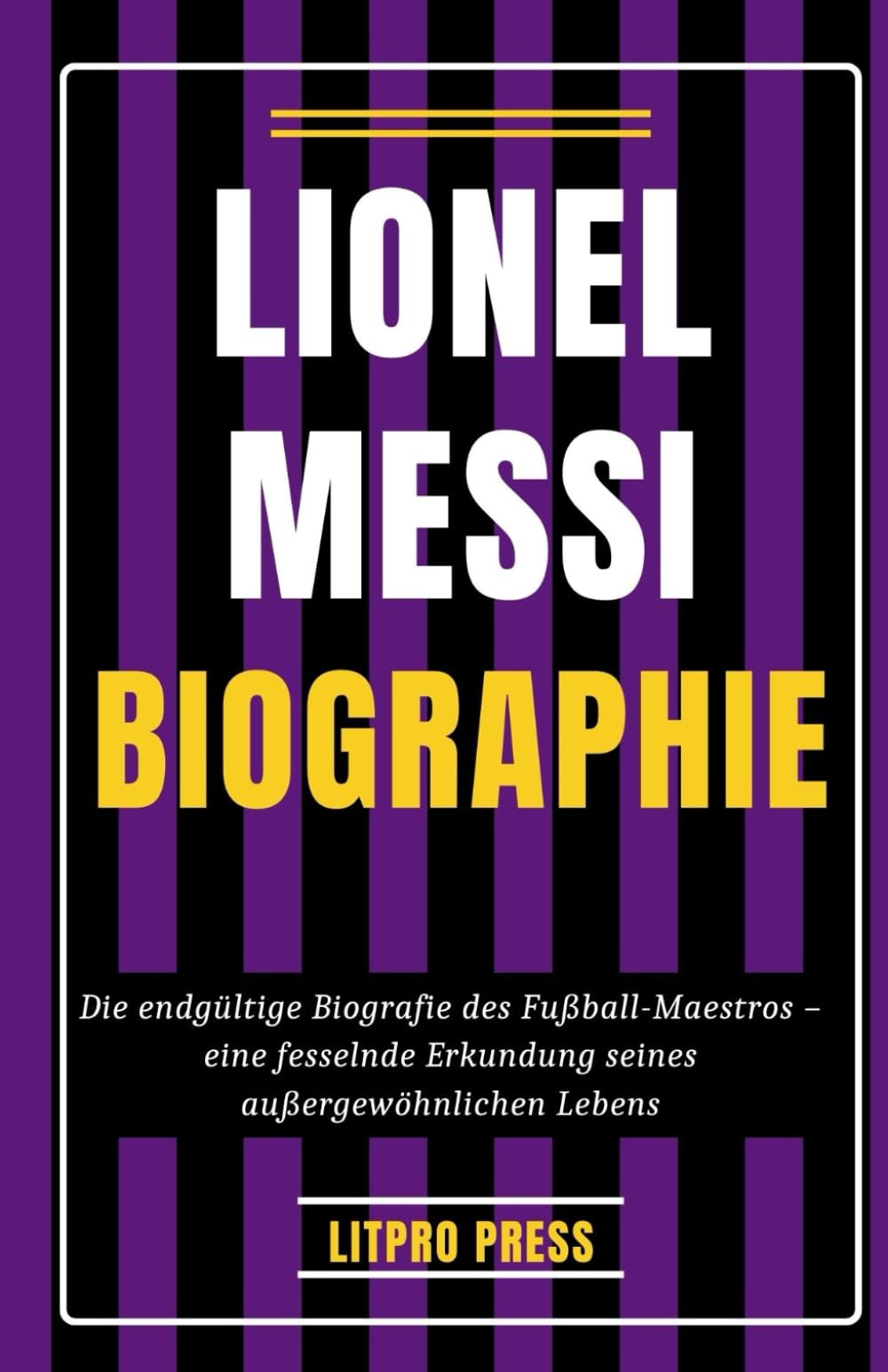 Lionel Messi Biographie: Die Endgültige Biografie des Fußball-Maestros – Eine fesselnde Erkundung seines Außergewöhnlichen Lebens (Biografie, Leben und Zeiten berühmter Persönlichkeiten) Sports Books